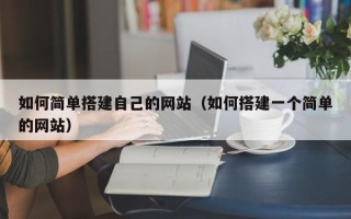 广西如何简单搭建自己的网站（如何搭建一个简单的网站）