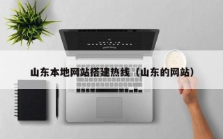 广西山东本地网站搭建热线（山东的网站）