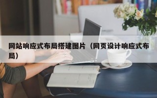 广西网站响应式布局搭建图片（网页设计响应式布局）