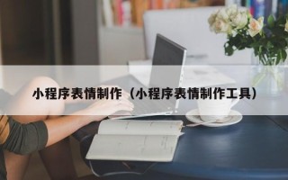 广西小程序表情制作（小程序表情制作工具）