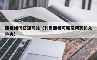 广西面板如何搭建网站（利用面板可新建网页和文件夹）