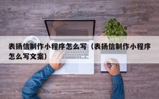 广西表扬信制作小程序怎么写（表扬信制作小程序怎么写文案）