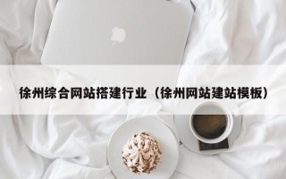 广西徐州综合网站搭建行业（徐州网站建站模板）