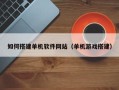 广西如何搭建单机软件网站（单机游戏搭建）