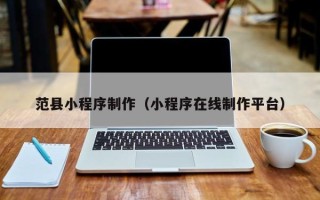 广西范县小程序制作（小程序在线制作平台）