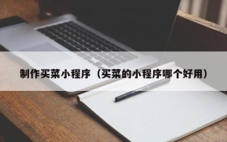 广西制作买菜小程序（买菜的小程序哪个好用）