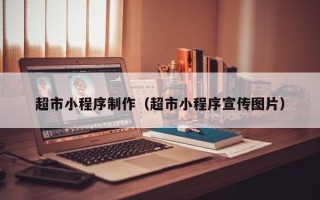 广西超市小程序制作（超市小程序宣传图片）